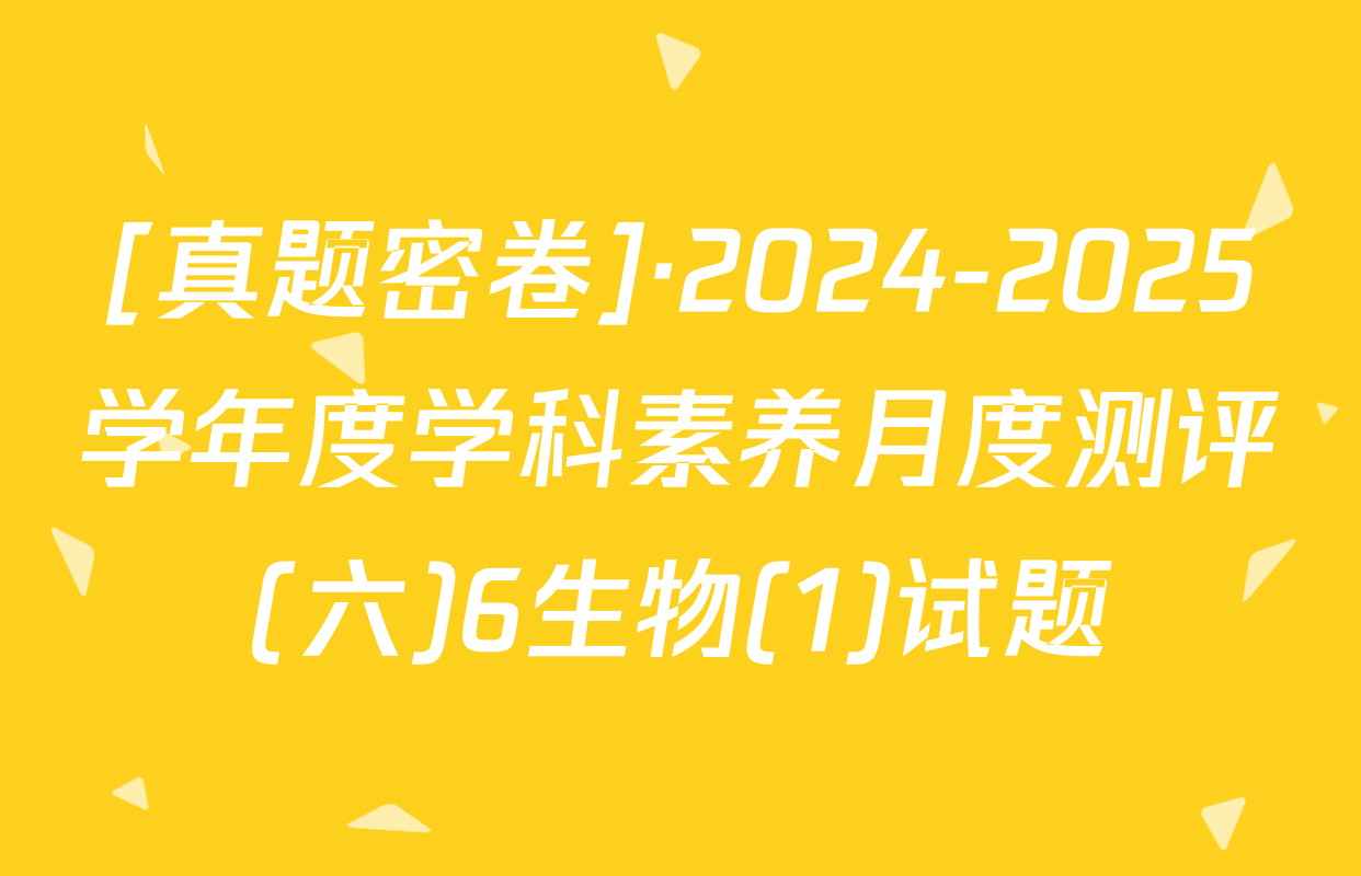 [真题密卷]·2024-2025学年度学科素养月度测评(六)6生物(1)试题