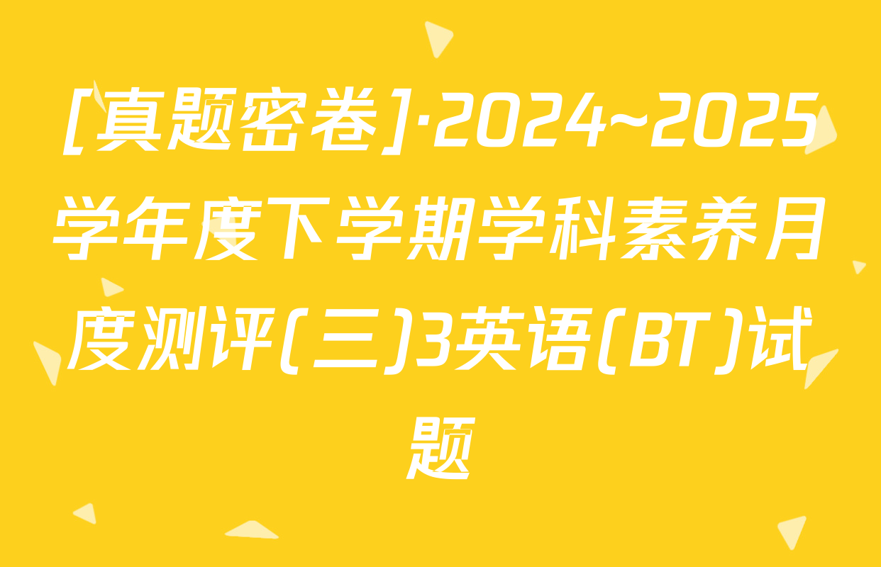 [真题密卷]·2024~2025学年度下学期学科素养月度测评(三)3英语(BT)试题