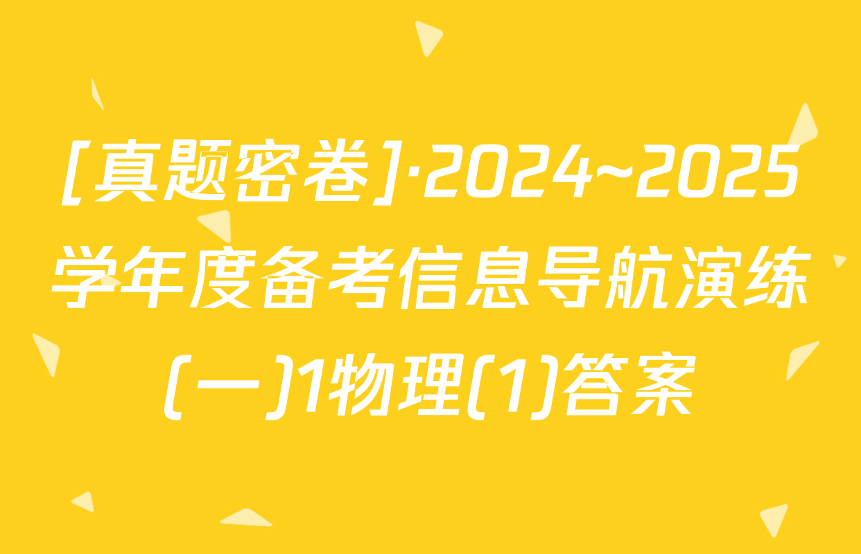 [真题密卷]·2024~2025学年度备考信息导航演练(一)1物理(1)答案