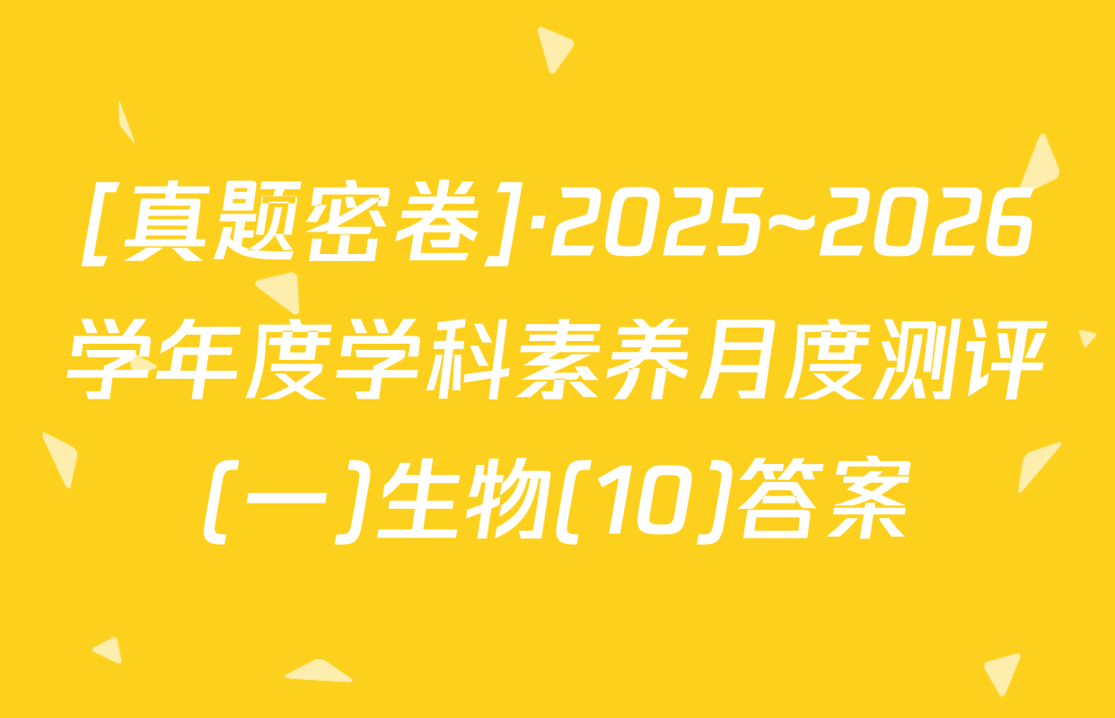[真题密卷]·2025~2026学年度学科素养月度测评(一)生物(10)答案