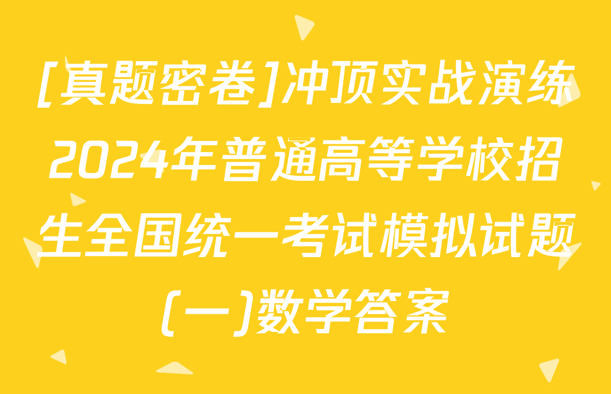 [真题密卷]冲顶实战演练2024年普通高等学校招生全国统一考试模拟试题(一)数学答案