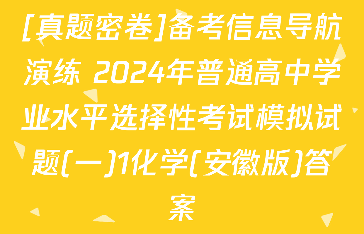 [真题密卷]备考信息导航演练 2024年普通高中学业水平选择性考试模拟试题(一)1化学(安徽版)答案