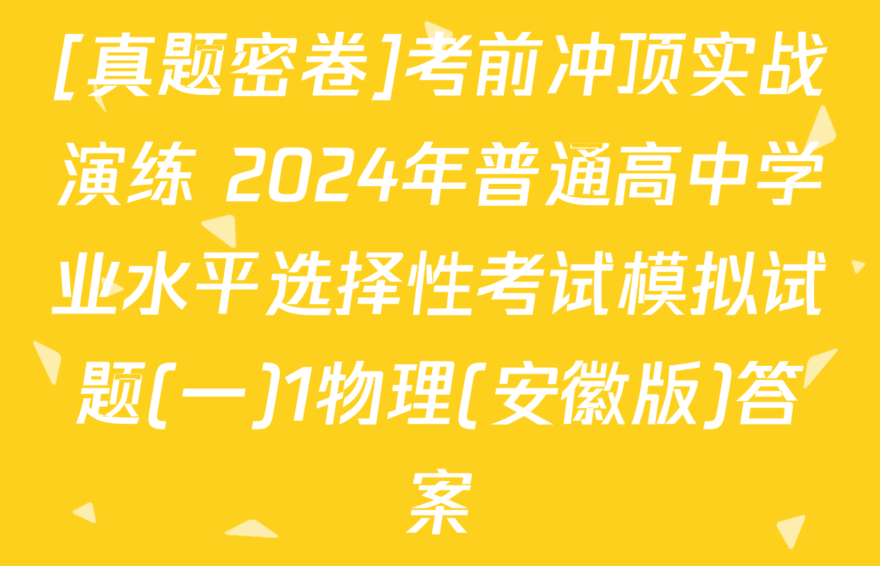 [真题密卷]考前冲顶实战演练 2024年普通高中学业水平选择性考试模拟试题(一)1物理(安徽版)答案
