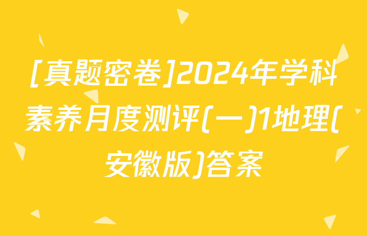 [真题密卷]2024年学科素养月度测评(一)1地理(安徽版)答案
