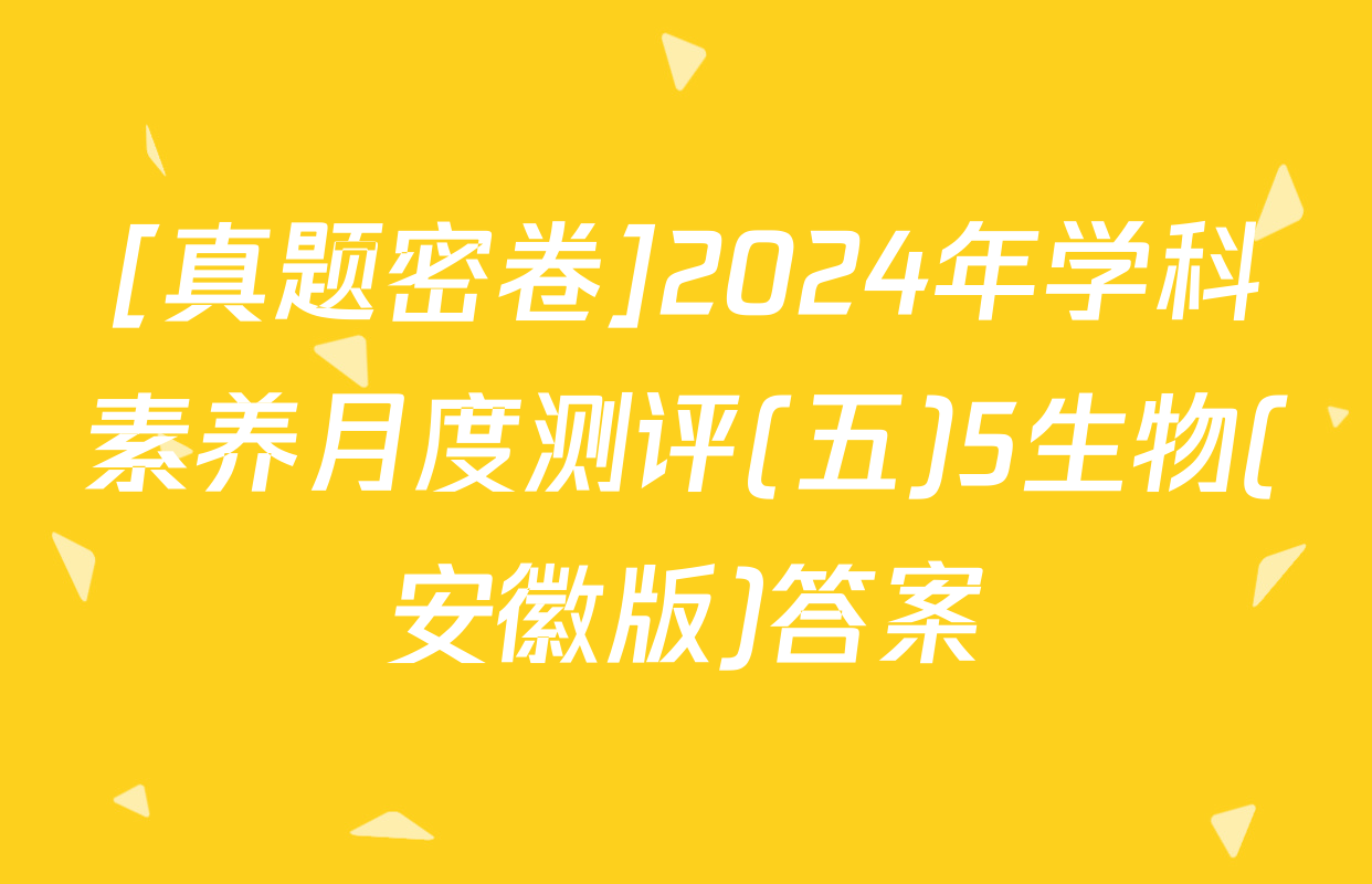 [真题密卷]2024年学科素养月度测评(五)5生物(安徽版)答案