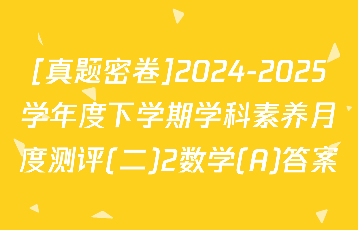 [真题密卷]2024-2025学年度下学期学科素养月度测评(二)2数学(A)答案
