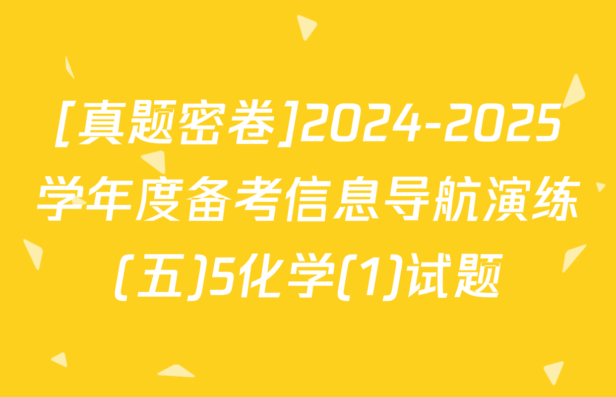 [真题密卷]2024-2025学年度备考信息导航演练(五)5化学(1)试题
