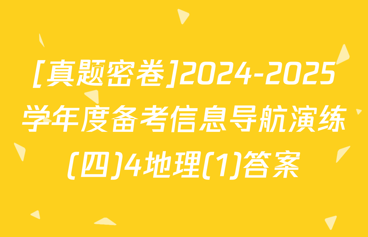 [真题密卷]2024-2025学年度备考信息导航演练(四)4地理(1)答案