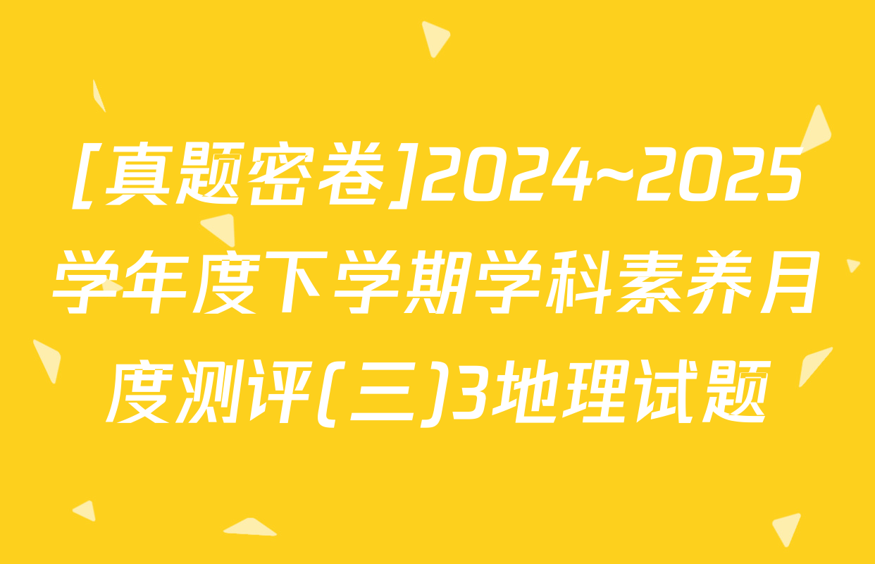 [真题密卷]2024~2025学年度下学期学科素养月度测评(三)3地理试题