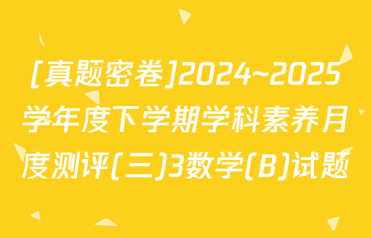[真题密卷]2024~2025学年度下学期学科素养月度测评(三)3数学(B)试题