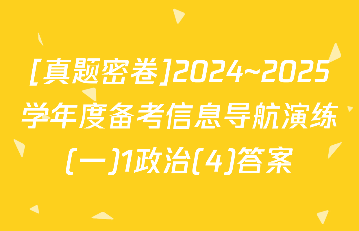 [真题密卷]2024~2025学年度备考信息导航演练(一)1政治(4)答案