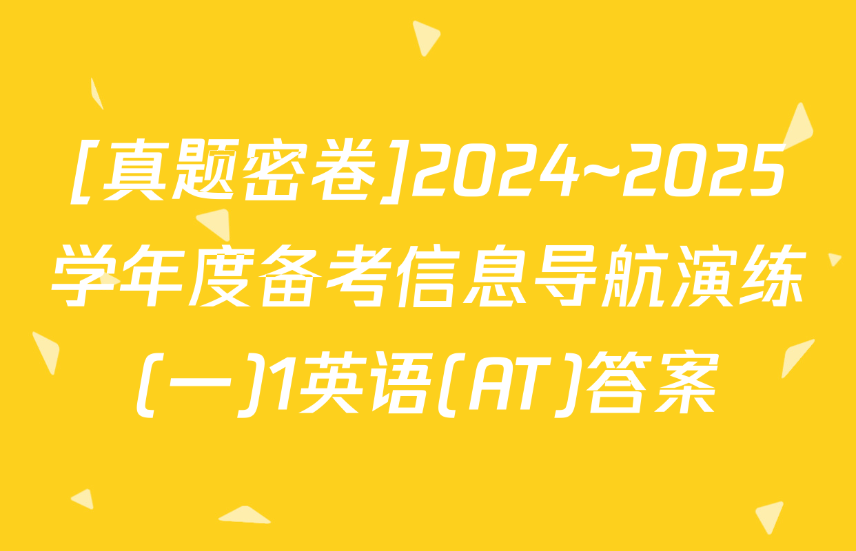 [真题密卷]2024~2025学年度备考信息导航演练(一)1英语(AT)答案
