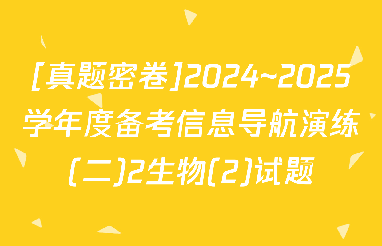 [真题密卷]2024~2025学年度备考信息导航演练(二)2生物(2)试题