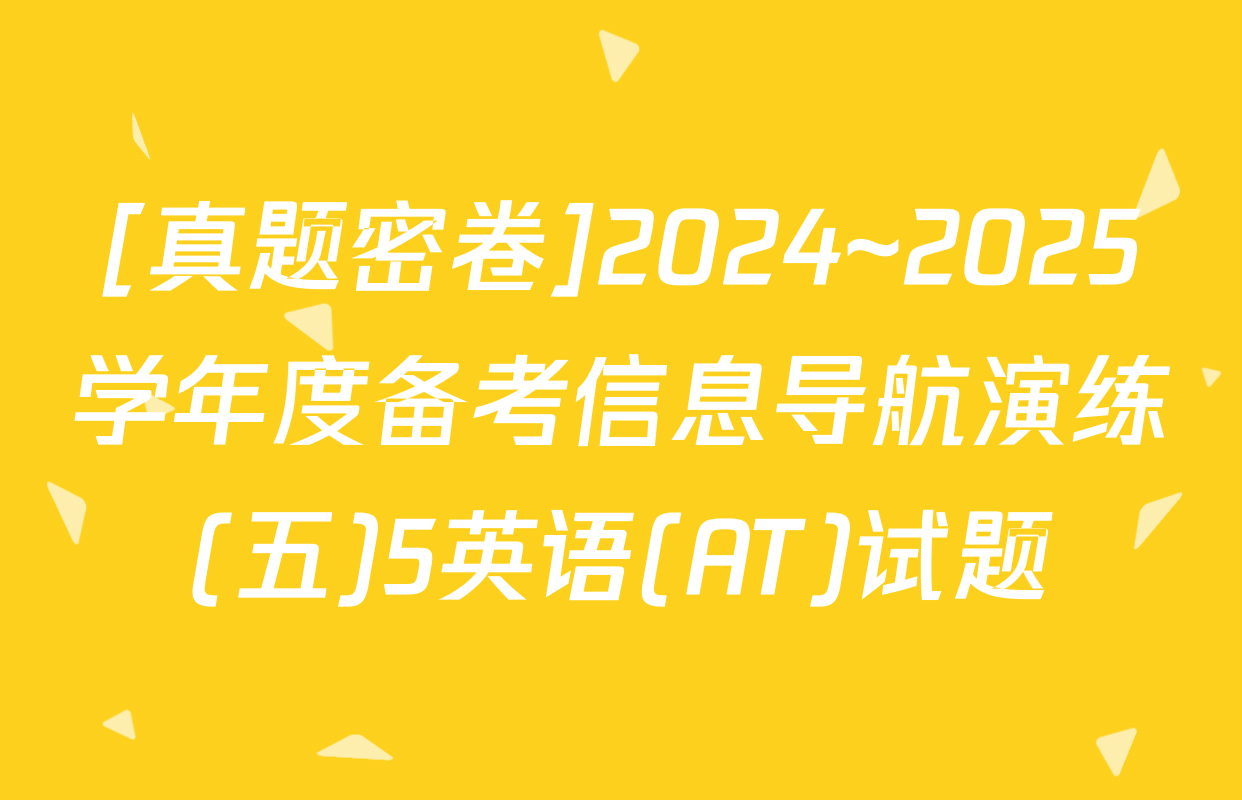[真题密卷]2024~2025学年度备考信息导航演练(五)5英语(AT)试题