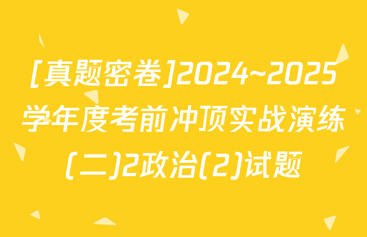 [真题密卷]2024~2025学年度考前冲顶实战演练(二)2政治(2)试题