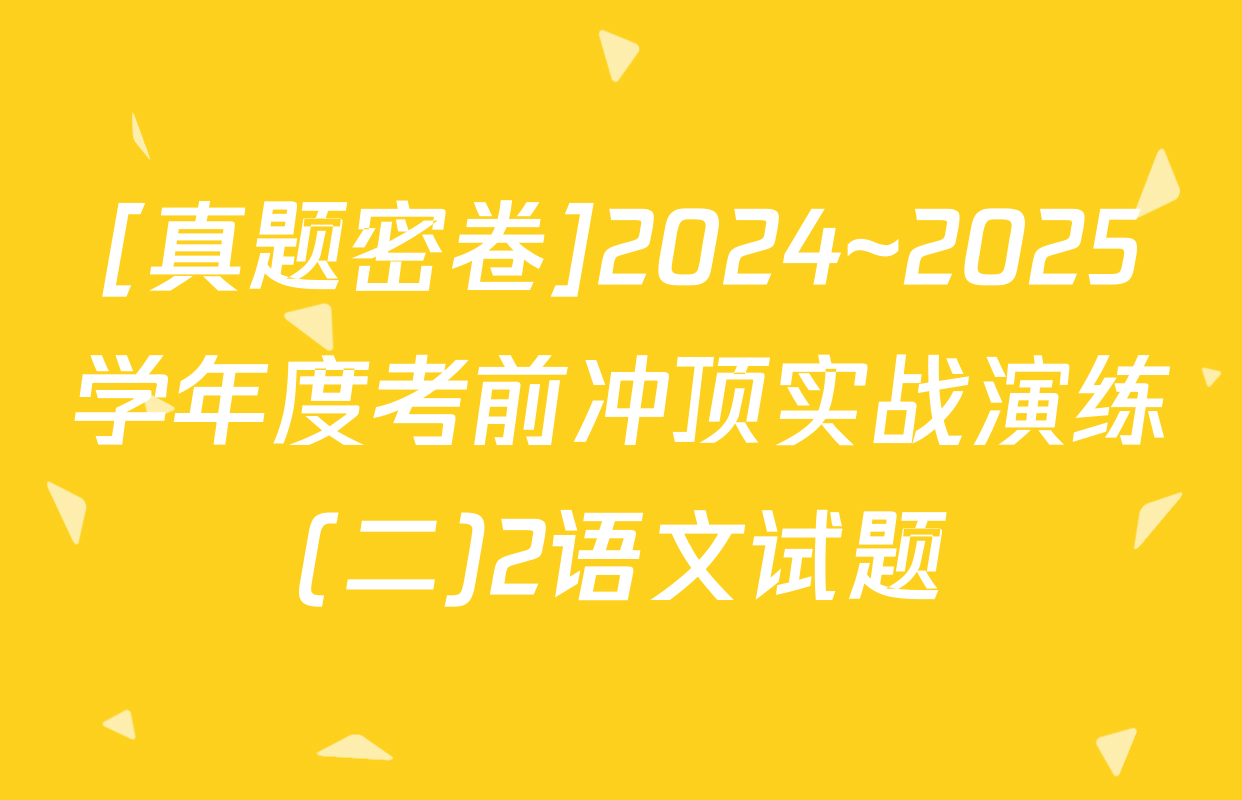 [真题密卷]2024~2025学年度考前冲顶实战演练(二)2语文试题