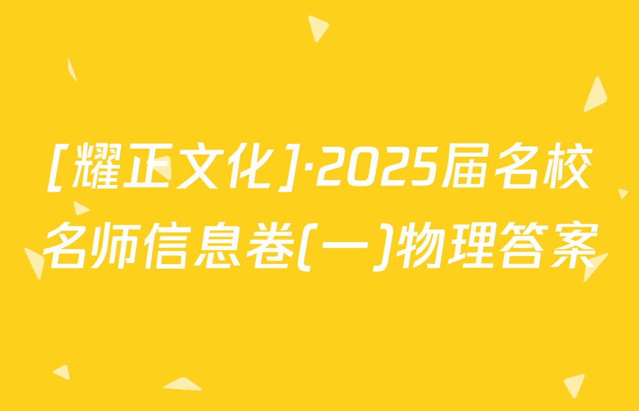 [耀正文化]·2025届名校名师信息卷(一)物理答案