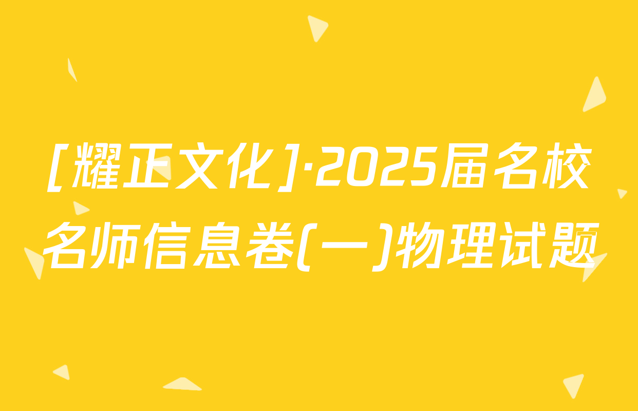 [耀正文化]·2025届名校名师信息卷(一)物理试题