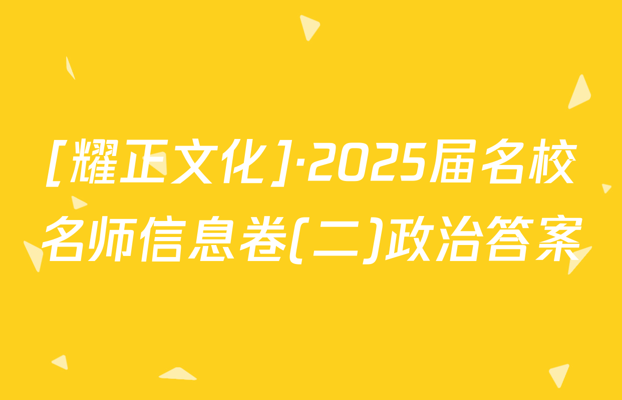 [耀正文化]·2025届名校名师信息卷(二)政治答案