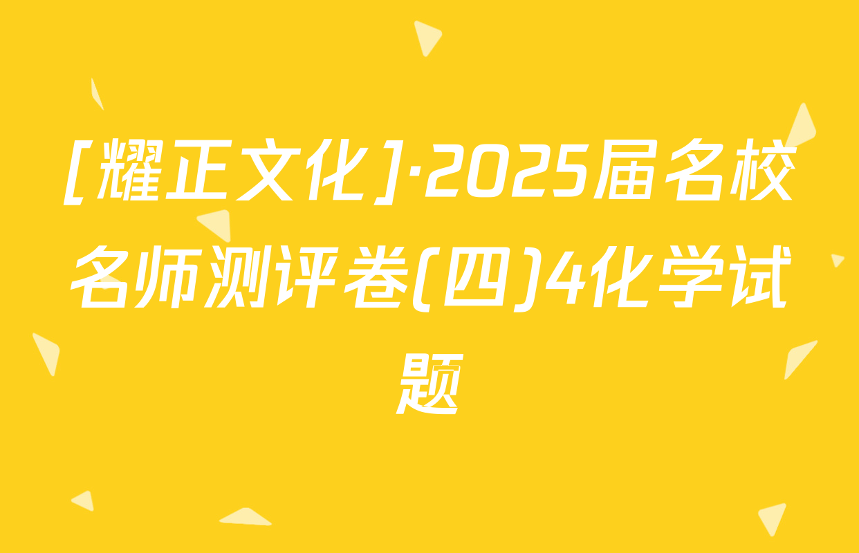[耀正文化]·2025届名校名师测评卷(四)4化学试题