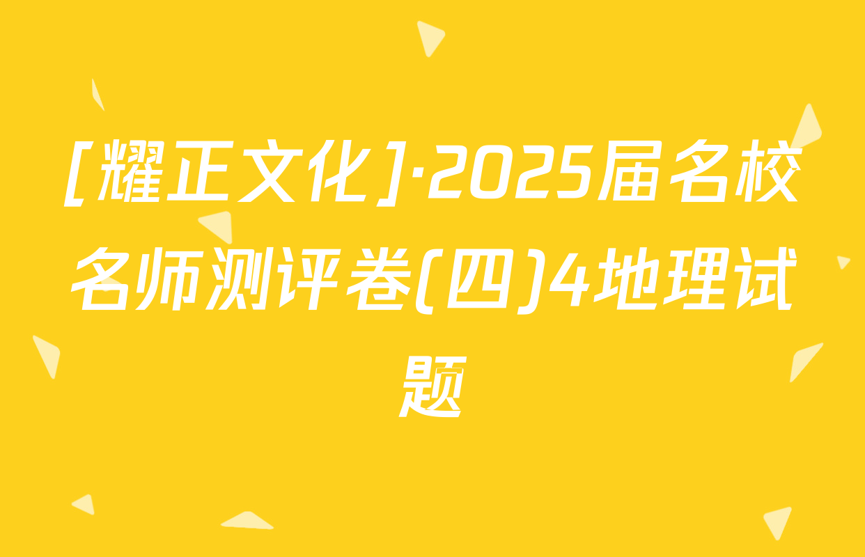 [耀正文化]·2025届名校名师测评卷(四)4地理试题