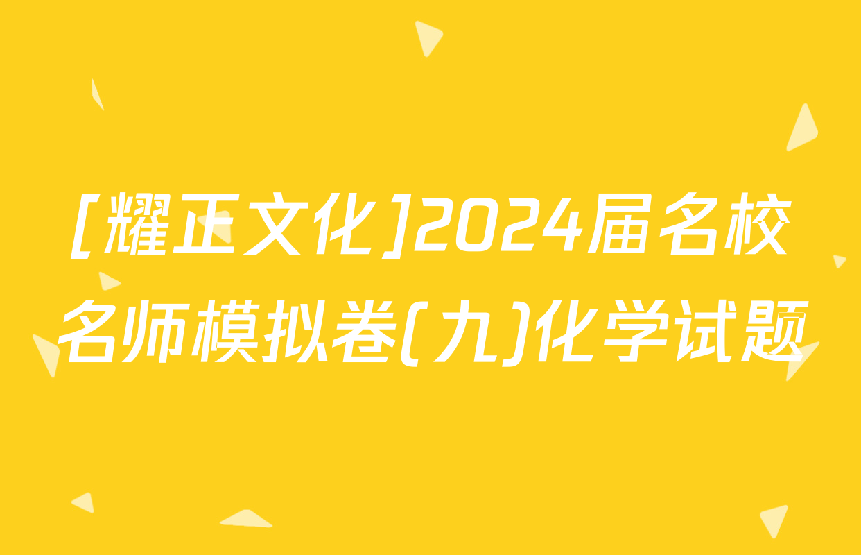 [耀正文化]2024届名校名师模拟卷(九)化学试题