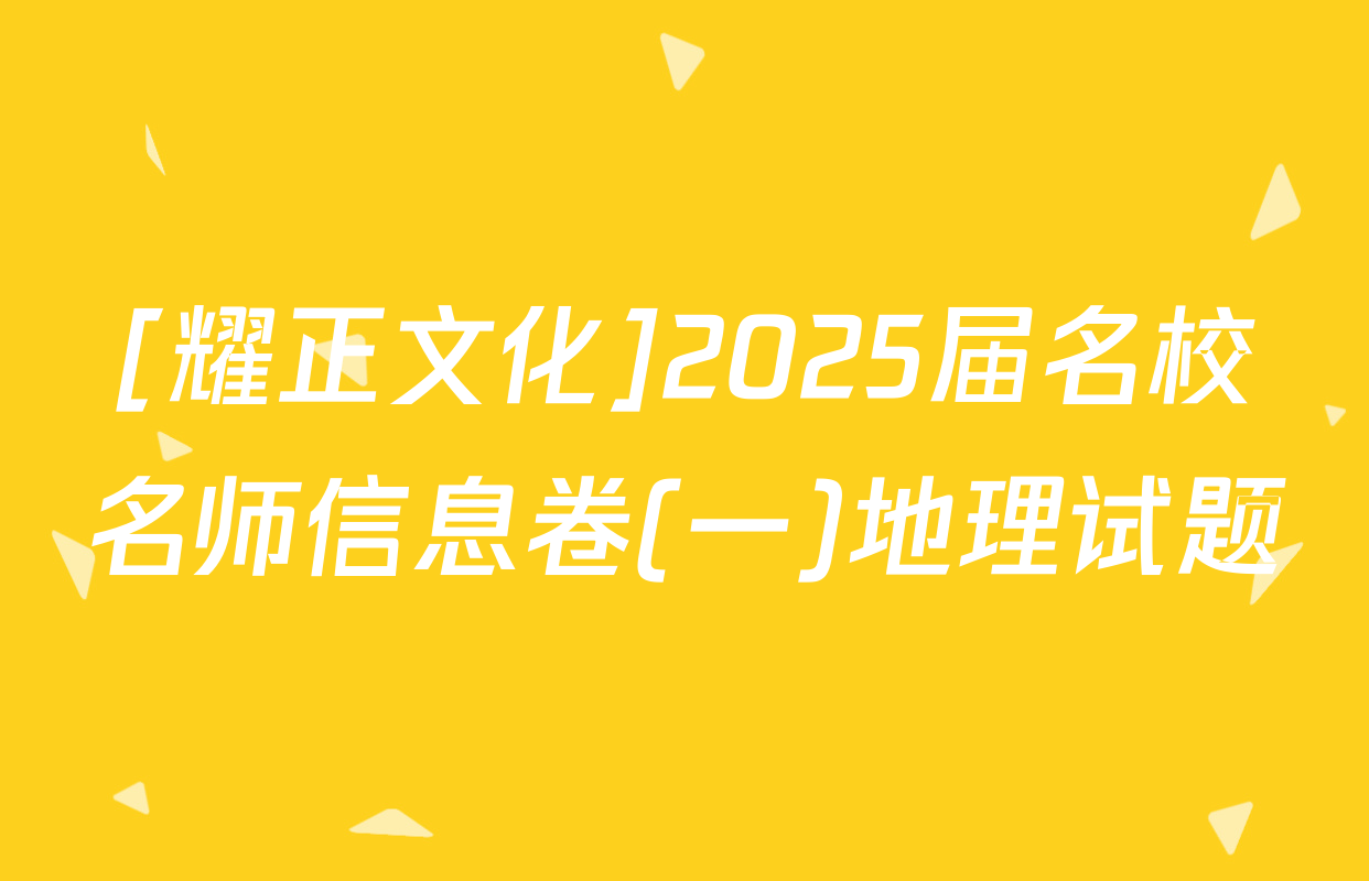 [耀正文化]2025届名校名师信息卷(一)地理试题