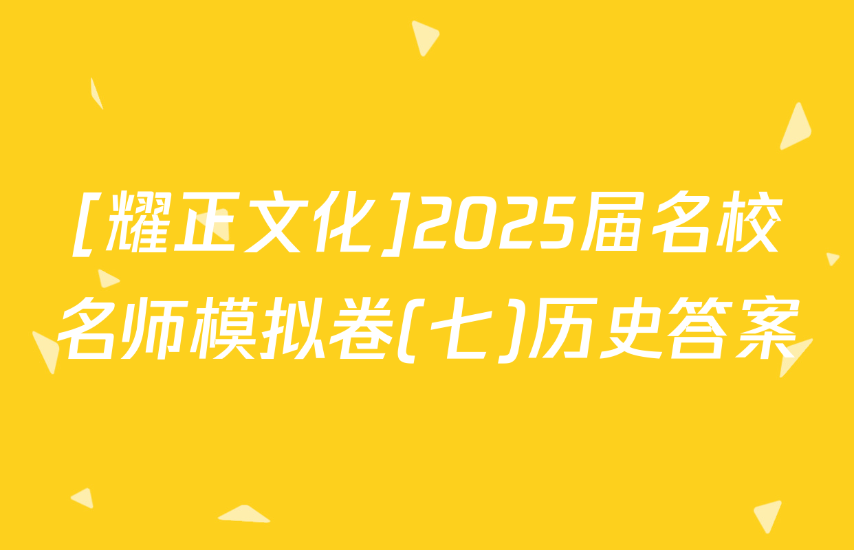 [耀正文化]2025届名校名师模拟卷(七)历史答案