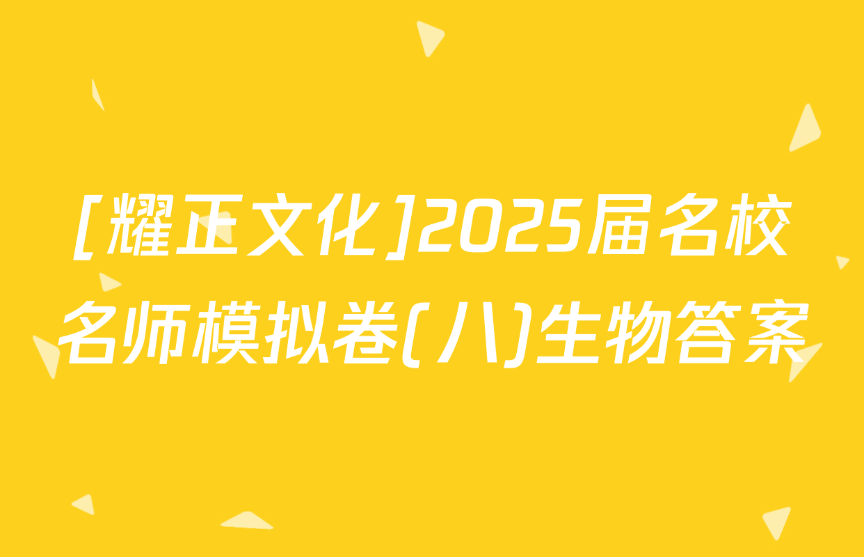 [耀正文化]2025届名校名师模拟卷(八)生物答案