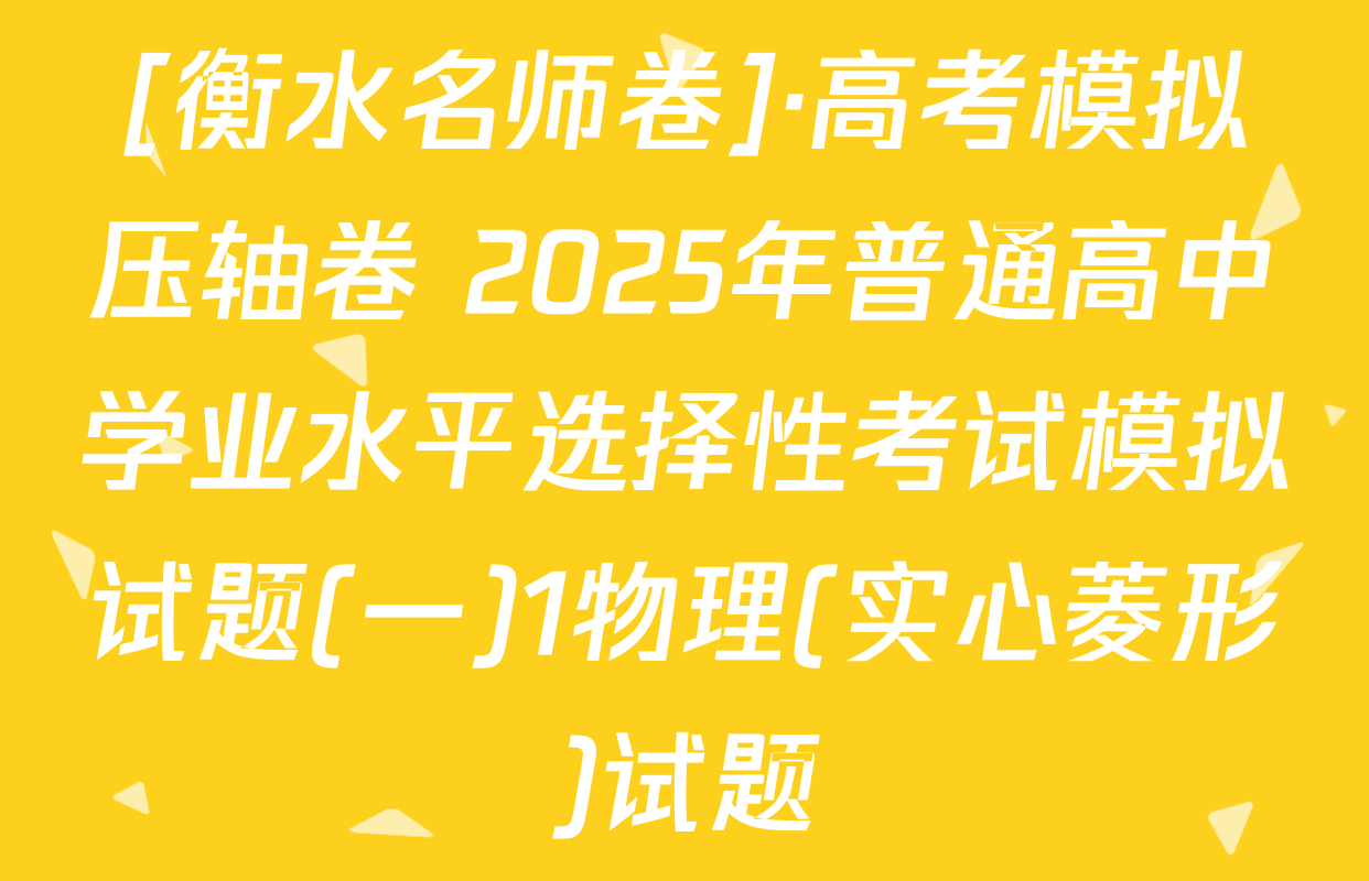 [衡水名师卷]·高考模拟压轴卷 2025年普通高中学业水平选择性考试模拟试题(一)1物理(实心菱形)试题