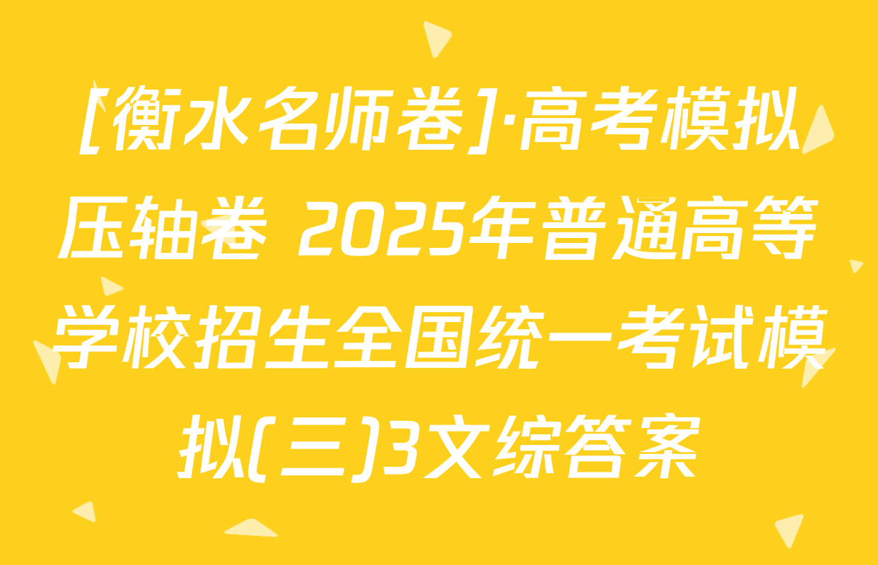 [衡水名师卷]·高考模拟压轴卷 2025年普通高等学校招生全国统一考试模拟(三)3文综答案