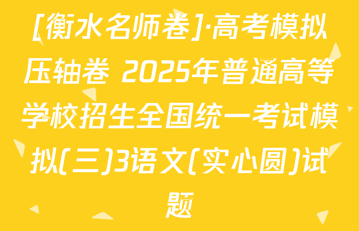 [衡水名师卷]·高考模拟压轴卷 2025年普通高等学校招生全国统一考试模拟(三)3语文(实心圆)试题