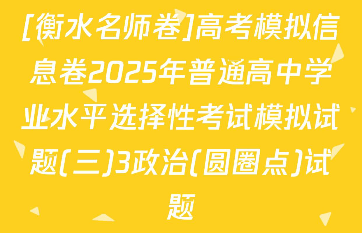 [衡水名师卷]高考模拟信息卷2025年普通高中学业水平选择性考试模拟试题(三)3政治(圆圈点)试题