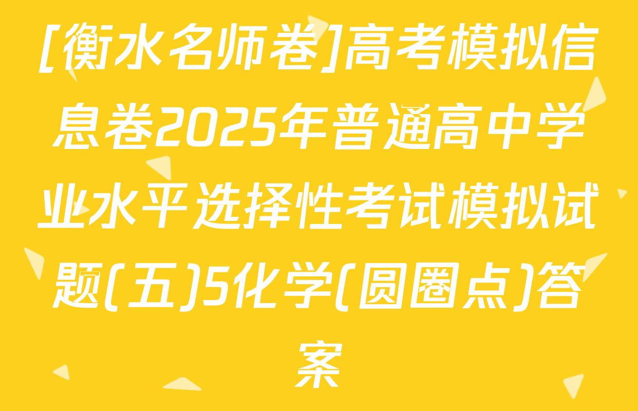 [衡水名师卷]高考模拟信息卷2025年普通高中学业水平选择性考试模拟试题(五)5化学(圆圈点)答案