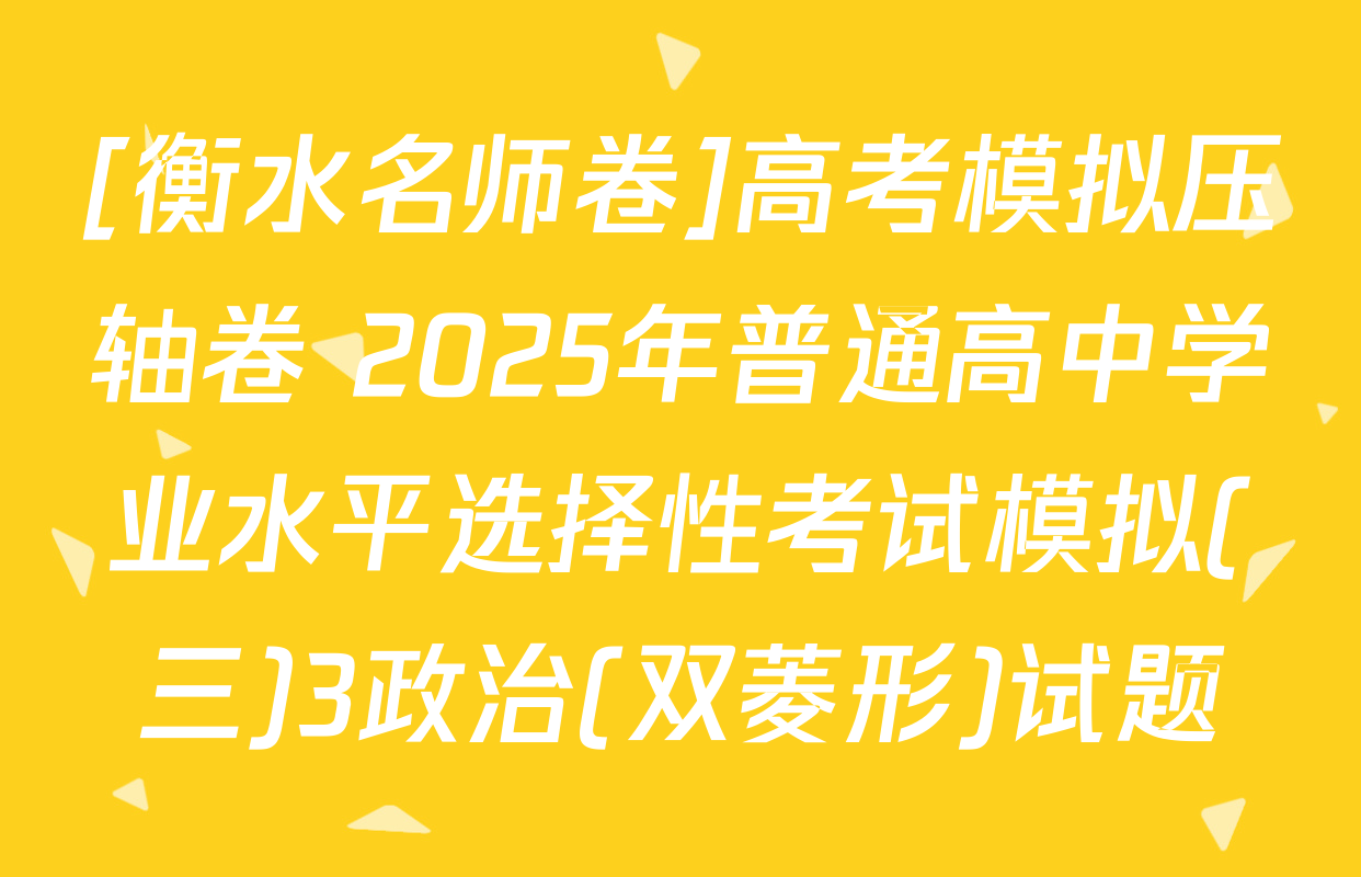 [衡水名师卷]高考模拟压轴卷 2025年普通高中学业水平选择性考试模拟(三)3政治(双菱形)试题