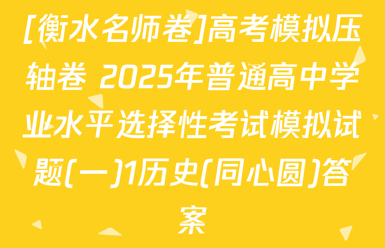 [衡水名师卷]高考模拟压轴卷 2025年普通高中学业水平选择性考试模拟试题(一)1历史(同心圆)答案