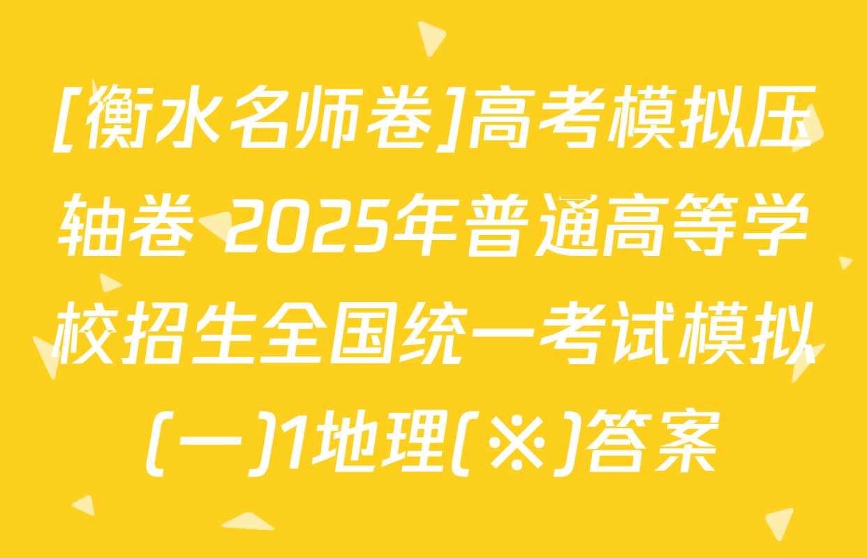 [衡水名师卷]高考模拟压轴卷 2025年普通高等学校招生全国统一考试模拟(一)1地理(※)答案