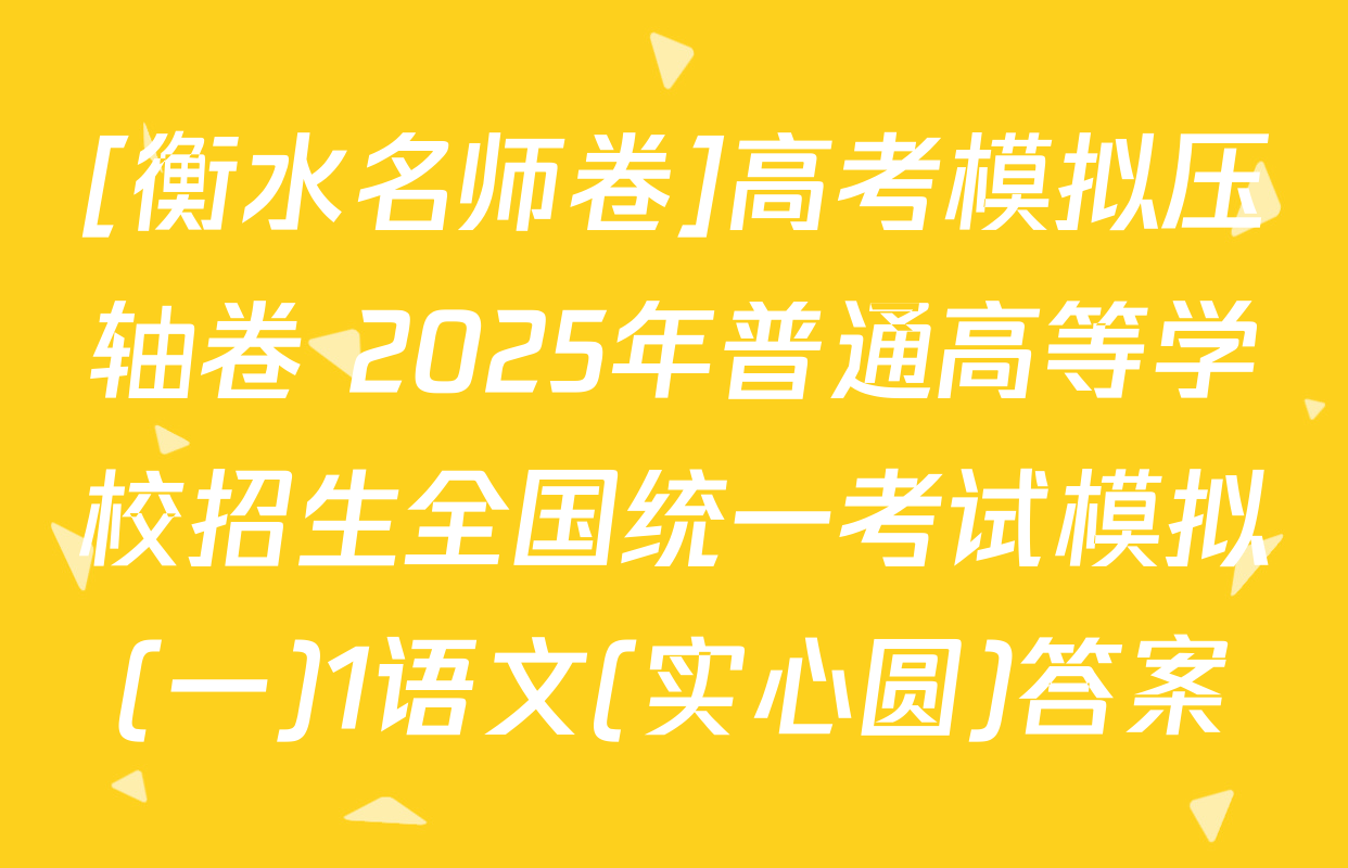 [衡水名师卷]高考模拟压轴卷 2025年普通高等学校招生全国统一考试模拟(一)1语文(实心圆)答案