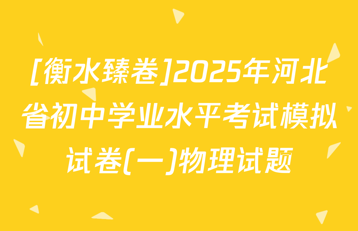 [衡水臻卷]2025年河北省初中学业水平考试模拟试卷(一)物理试题