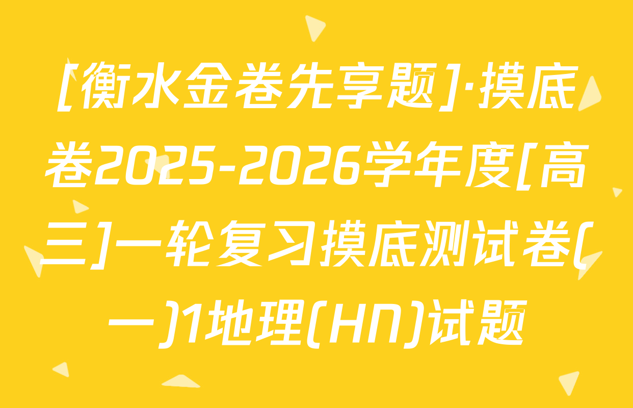 [衡水金卷先享题]·摸底卷2025-2026学年度[高三]一轮复习摸底测试卷(一)1地理(HN)试题