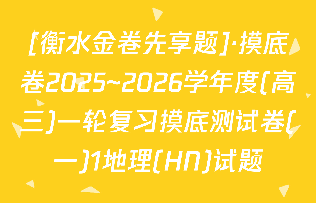[衡水金卷先享题]·摸底卷2025~2026学年度(高三)一轮复习摸底测试卷(一)1地理(HN)试题