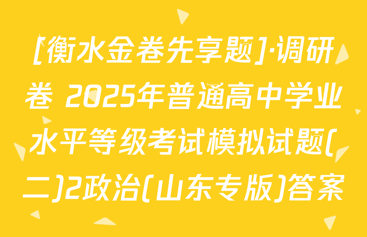 [衡水金卷先享题]·调研卷 2025年普通高中学业水平等级考试模拟试题(二)2政治(山东专版)答案