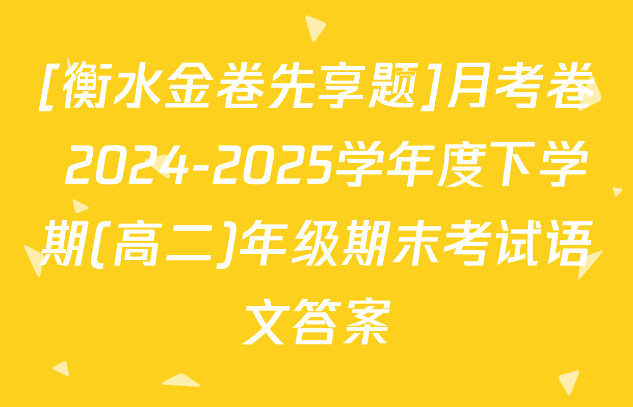 [衡水金卷先享题]月考卷 2024-2025学年度下学期(高二)年级期末考试语文答案