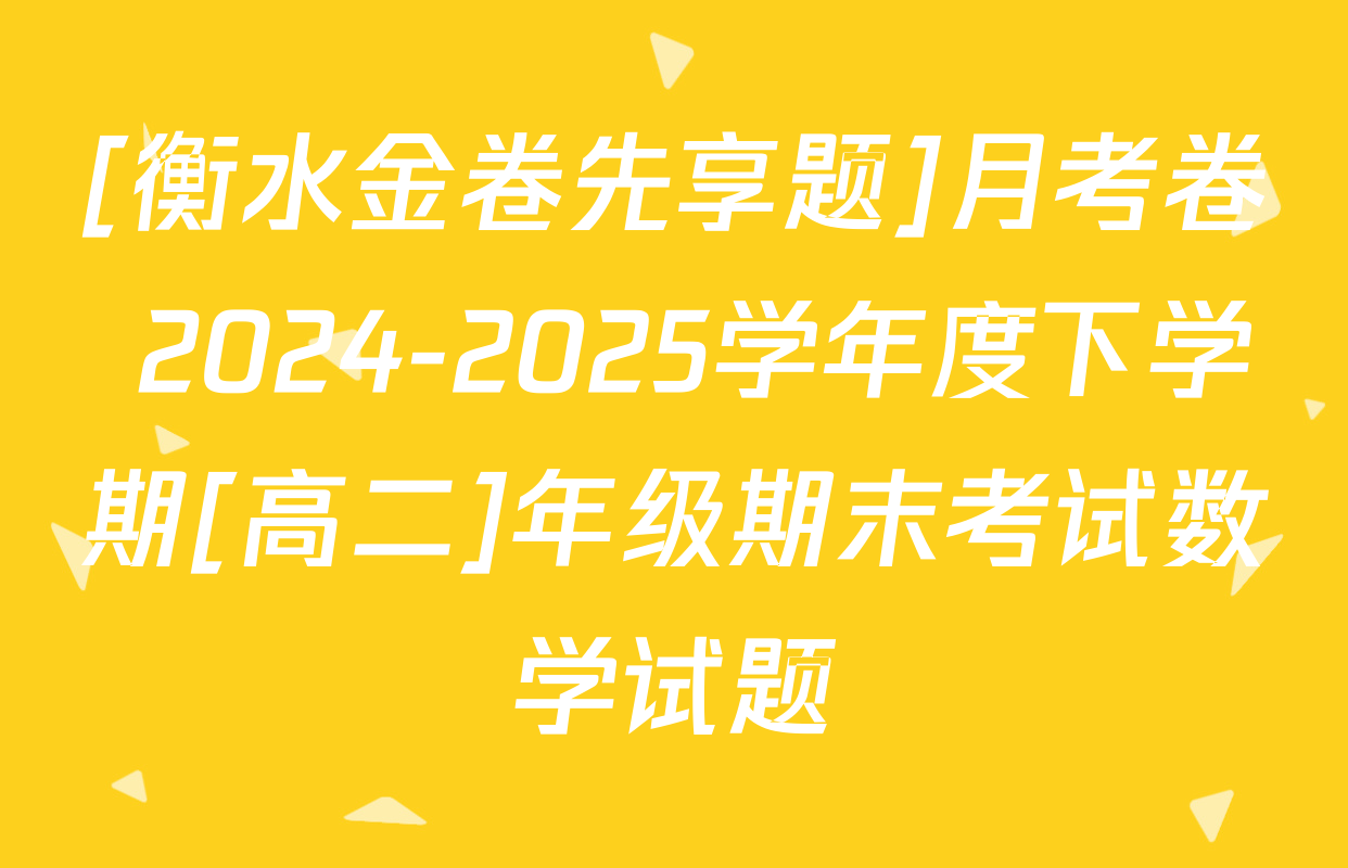 [衡水金卷先享题]月考卷 2024-2025学年度下学期[高二]年级期末考试数学试题