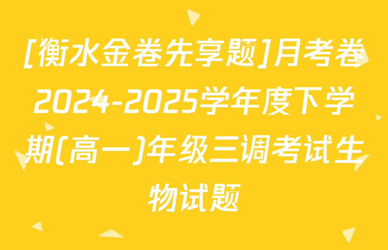 [衡水金卷先享题]月考卷2024-2025学年度下学期(高一)年级三调考试生物试题