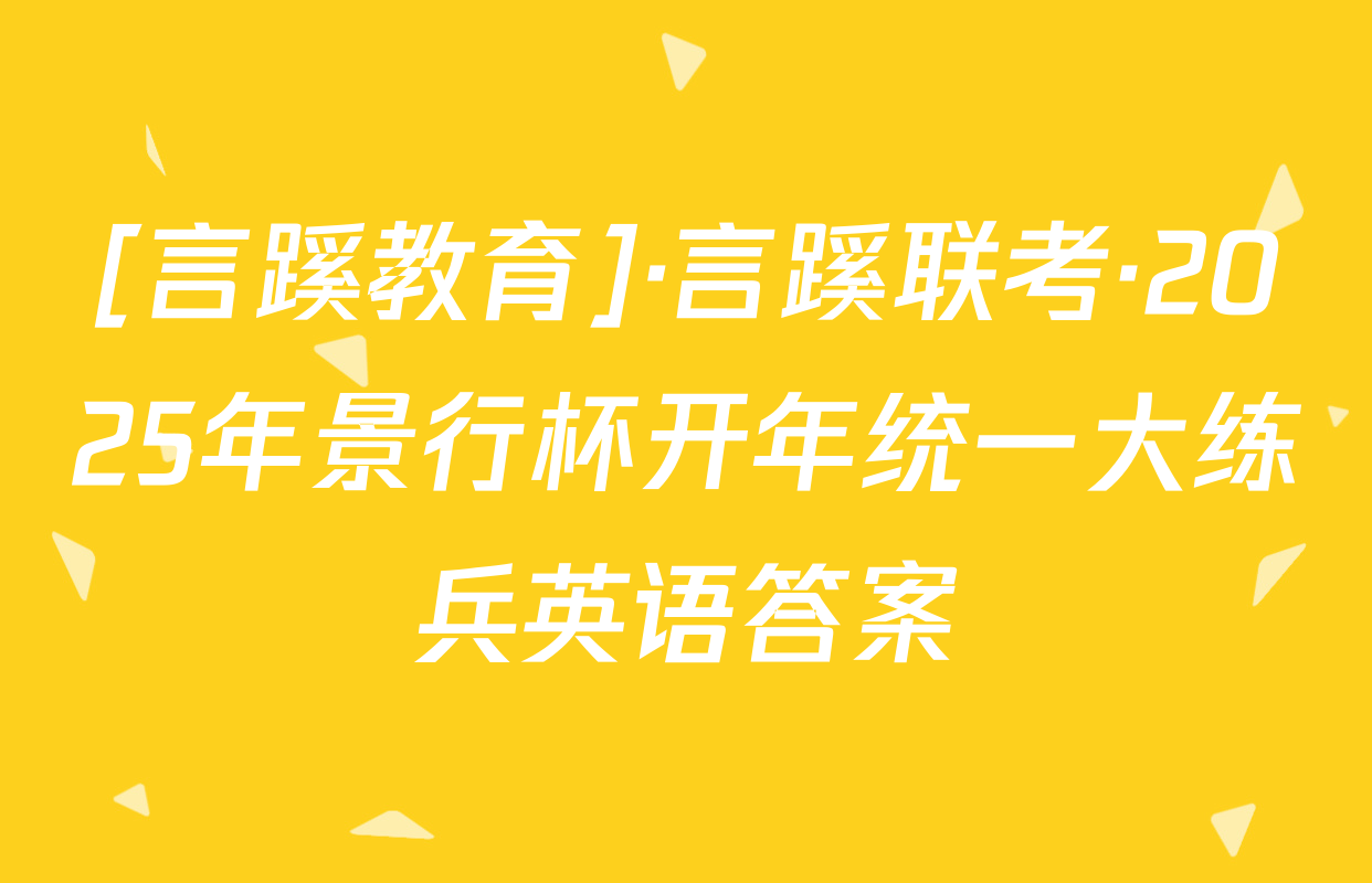 [言蹊教育]·言蹊联考·2025年景行杯开年统一大练兵英语答案