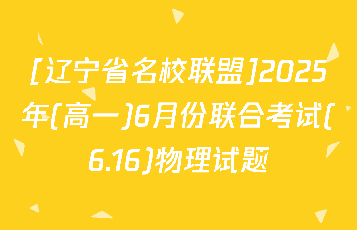 [辽宁省名校联盟]2025年(高一)6月份联合考试(6.16)物理试题