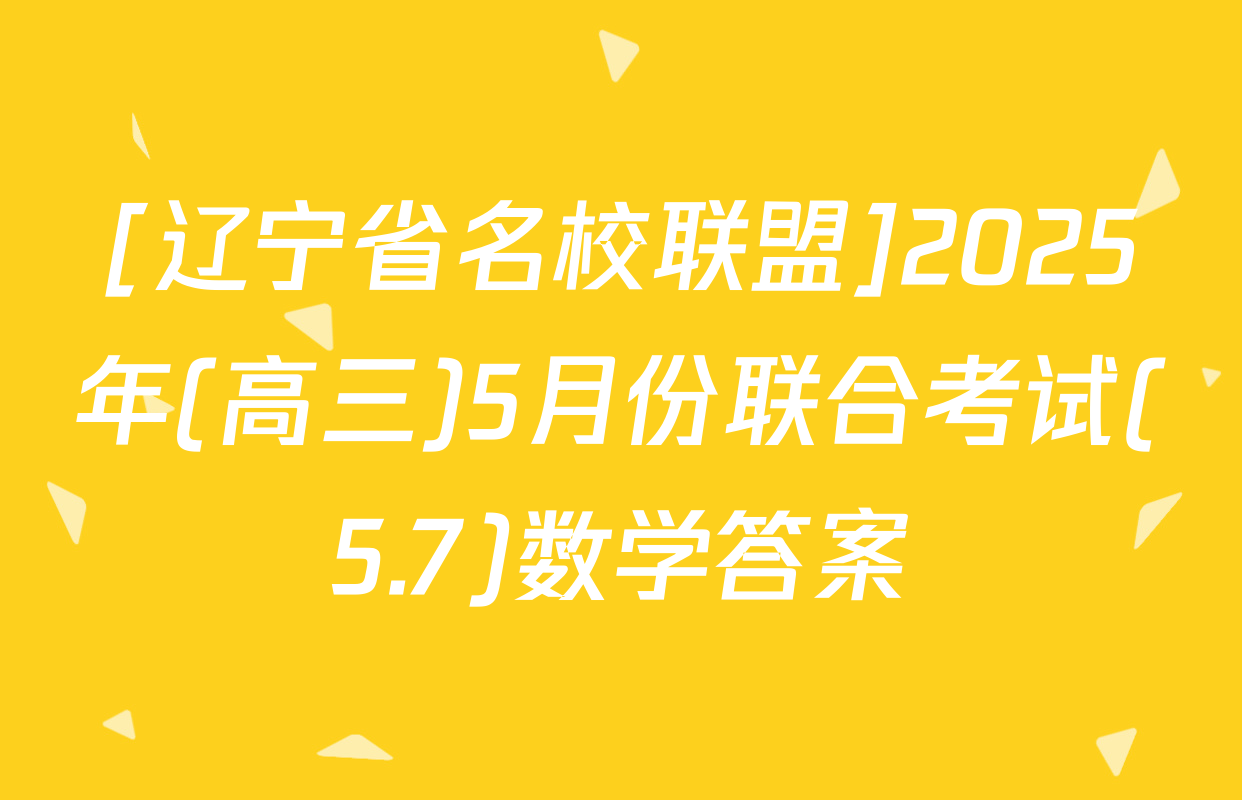 [辽宁省名校联盟]2025年(高三)5月份联合考试(5.7)数学答案