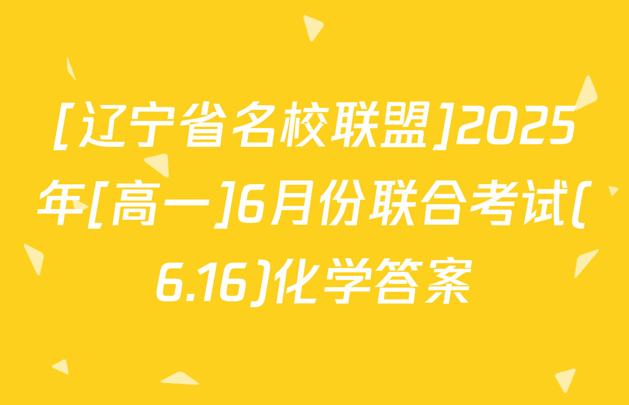 [辽宁省名校联盟]2025年[高一]6月份联合考试(6.16)化学答案