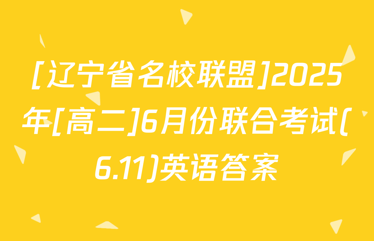 [辽宁省名校联盟]2025年[高二]6月份联合考试(6.11)英语答案
